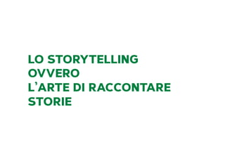 LO STORYTELLING
OVVERO
L’ARTE DI RACCONTARE
STORIE
 