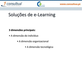 Soluções de e-Learning
3 dimensões principais:
• A dimensão do indivíduo
• A dimensão organizacional
• A dimensão tecnológica
 