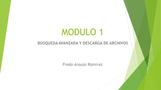 MODULO 1
BÚSQUEDA AVANZADA Y DESCARGA DE ARCHIVOS
Fredo Arauzo Ramírez
 