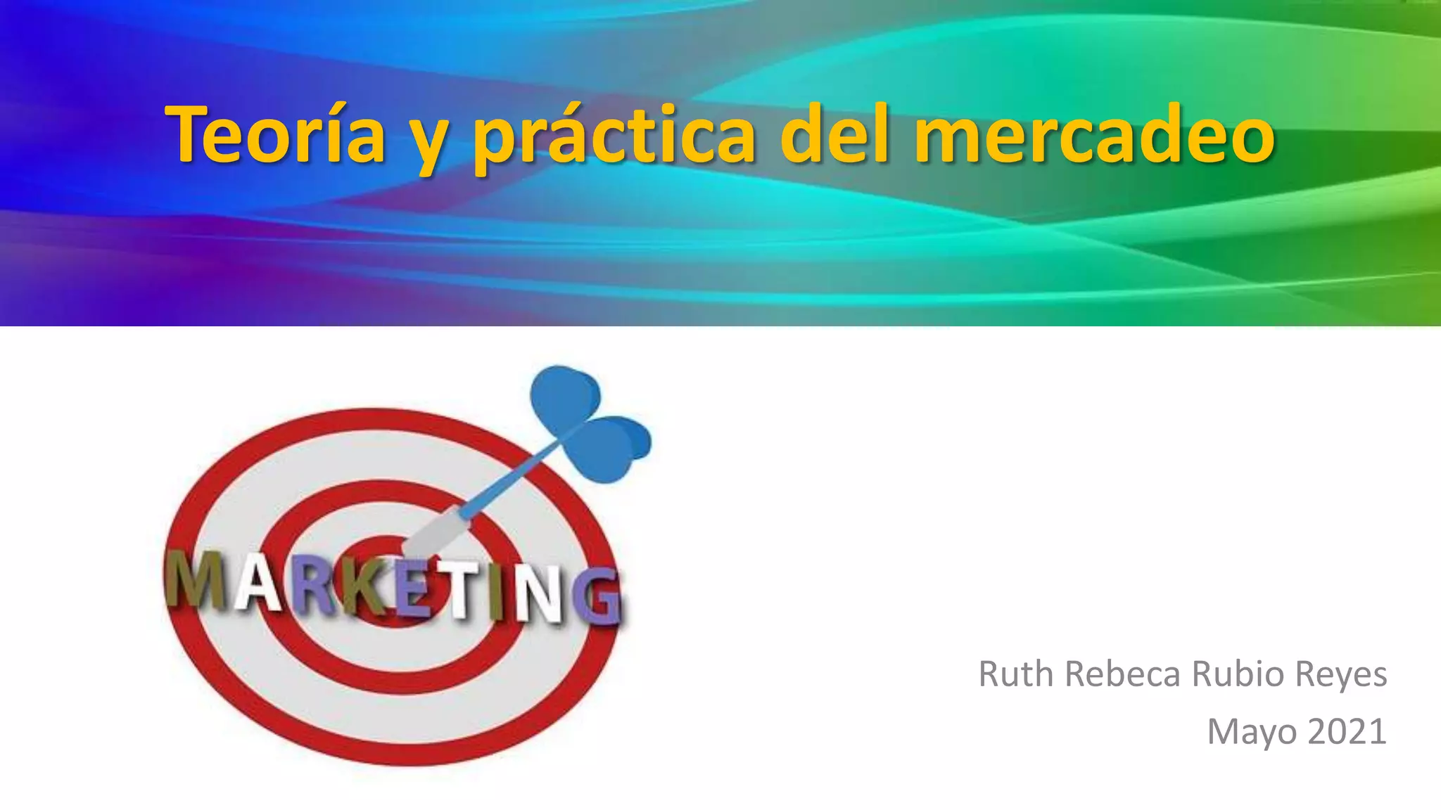Teoría y práctica del mercadeo
Ruth Rebeca Rubio Reyes
Mayo 2021
 