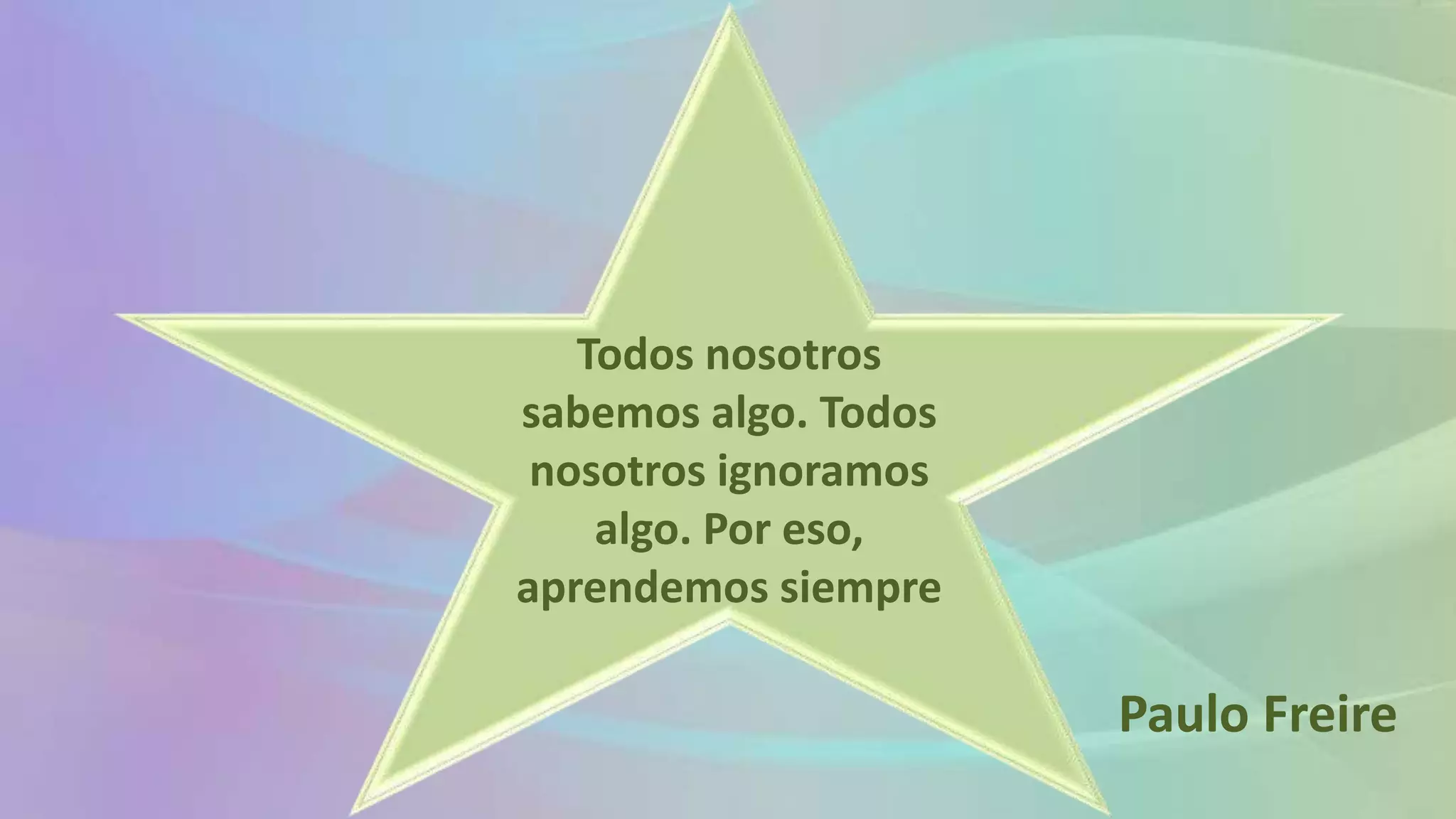 Todos nosotros
sabemos algo. Todos
nosotros ignoramos
algo. Por eso,
aprendemos siempre
Paulo Freire
 