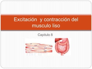Capitulo 8
Excitación y contracción del
musculo liso
 