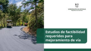 Estudios de factibilidad
requeridos para
mejoramiento de vía
 