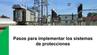 Pasos para implementar los sistemas
de protecciones
 