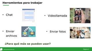Herramientas para trabajar
• Chat
¿Para qué más se pueden usar?
• Videollamada
• Enviar fotos
• Enviar
archivos
Página 2
 