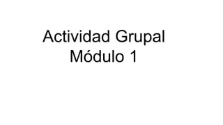 Actividad Grupal
Módulo 1
 
