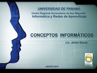 LOGO
Centro Regional Universitario de San Miguelito
Lic. Jaime Sousa
AGOSTO 2015
Informática y Redes de Aprendizaje
 