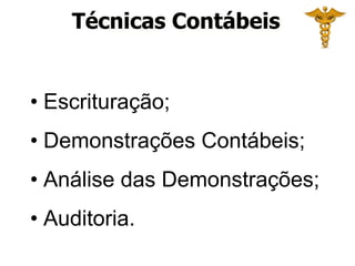 Técnicas Contábeis 
• Escrituração; 
• Demonstrações Contábeis; 
• Análise das Demonstrações; 
• Auditoria. 
 