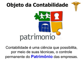 Objeto da Contabilidade 
Contabilidade é uma ciência que possibilita, 
por meio de suas técnicas, o controle 
permanente do Patrimônio das empresas. 
 