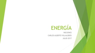 ENERGÍA
NOCIONES
CARLOS ALBERTO VILLALOBOS
JULIO 2017
 