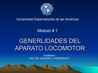 GENERLIDADES DEL APARATO LOCOMOTOR Universidad Especializada de las Américas Facilitador: Prof. DR. GASPAR A. ROBINSON P. Modulo # 1 