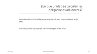 ¿En qué unidad se calculan las
obligaciones aduaneras?
Las obligaciones tributarias aduaneras de calculan en moneda corriente
(Bs.)
Las obligaciones de pago en aduana se expresan en UFV’s
23/01/2023 BORJA ARRIZABALAGA 47
 