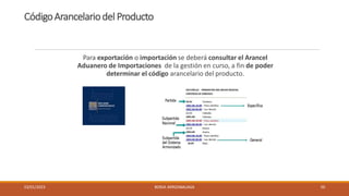 CódigoArancelariodel Producto
Para exportación o importación se deberá consultar el Arancel
Aduanero de Importaciones de la gestión en curso, a fin de poder
determinar el código arancelario del producto.
23/01/2023 BORJA ARRIZABALAGA 50
 