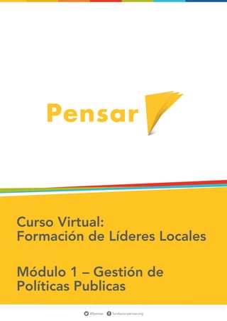 Curso Virtual:
Formación de Líderes Locales

Módulo 1 – Gestión de
Políticas Publicas
                                           1
          @fpensar   fundacionpensar.org
 