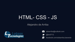 HTML- CSS - JS
Alejandro de Arriba
adearriba@outlook.com
@lex0712
facebook.com/adearriba.baranda

 