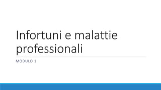 Infortuni e malattie
professionali
MODULO 1
 
