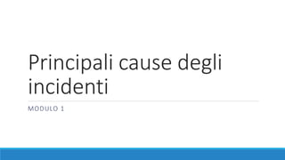 Principali cause degli
incidenti
MODULO 1
 