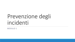 Prevenzione degli
incidenti
MODULO 1
 