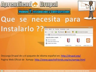 Que se necesita para Instalarlo ??Descarga Drupal de y el paquete de idioma español en: http://drupal.org/Pagina Web Oficial de  Xampp: http://www.apachefriends.org/es/xampp.html