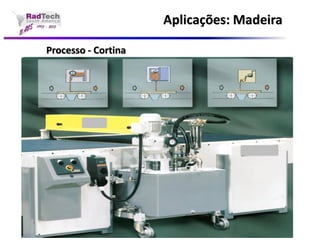 Aplicações: Madeira 
Processo - Cortina 
 
