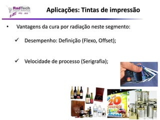 Aplicações: Tintas de impressão•Vantagens da cura por radiação neste segmento: Desempenho: Definição (Flexo, Offset); Velocidade de processo (Serigrafia);  