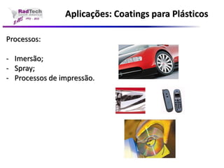 Aplicações: Coatings para PlásticosProcessos: -Imersão; -Spray; -Processos de impressão.  