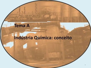 Tema A
Indústria Química: conceito
4TQ (mód 1 - Introd. à Indústria Química)
 