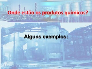 Onde estão os produtos químicos?
Alguns exemplos:
41TQ (mód 1 - Introd. à Indústria Química)
 
