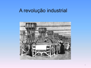 A revolução industrial
5
 