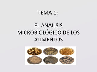 TEMA 1: 
EL ANALISIS 
MICROBIOLÓGICO DE LOS 
ALIMENTOS 
 