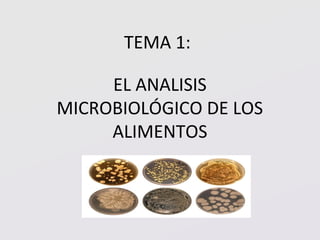 TEMA 1:
EL ANALISIS
MICROBIOLÓGICO DE LOS
ALIMENTOS
 