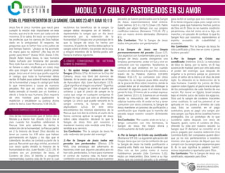 modulo 1 / Guia 6 / PASTOREADOS EN SU AMOR
TEMA:ELPODERREDENTORDELASANGRE.(SALMOS23:4byJUAN10:11)
Jesús fue el único hombre que nació para
cumplir la misión más importante en este
mundo, que era la de morir por cada uno de
nosotros. Él lo sabía. En Jesús se cumplieron
las profecías que los siervos de Dios habían
dado en la antigüedad. Al respecto, las
preguntas que el Señor hizo a los judíos de
ese tiempo fueron: “¿Acaso se ha acortado
mi mano para no redimir? ¿No hay en mí
poder para librar?” (Isaías 50:2). (Isaías 53:6).
Desde Adán hasta Jesús, la raza humana
había luchado por limpiarse del pecado.
Pero todo fue en vano. Para que la redención
se llevara a cabo, implicaba un costo muy
alto que ningún ser humano podría jamás
pagar. Jesús era el único que podía soportar
el castigo que toda la humanidad debía
recibir. El Padre puso sobre Él toda la maldad
de la humanidad y luego lo castigó por todo
lo que merecíamos a causa de nuestros
pecados. Por que así como la maldición
había entrado al mundo por un hombre y
afectó a toda la raza humana, Dios requería
de otro hombre para quebrantar la
maldición y establecer su justicia divina
sobre la tierra. (Leer Romanos 5:18-19,21).
1.-TODO EMPEZÓ CON LA PASCUA:
Una de las instrucciones que el Señor dio a
Moisés y a Aarón fue: (Éxodo 12:2). Era el
mes cuando los israelitas celebrarían la
Pascua. Este acto además de darles la
redención de la humanidad. La Pascua partió
en 2 la historia de Israel. Dios decidió no
tener en cuenta los 430 años que habían
permanecido en Egipto y les dijo que el
calendario de ellos se contará a partir de la
pascua. Recuerde que algo similar, aconteció
con Jesús quién dividió la historia de la
humanidad en dos. (Leer Éxodo 12:21-24). El
cordero era un prototipo de Jesús, el
Cordero de Dios. El lebrillo o recipiente
representaba nuestra vida de fe por la cual
recibimos los beneficios de la sangre. La
sangre debía recogerse en el lebrillo y
representaba la sangre que un día Jesús
derramaría por la redención de la
humanidad. El hisopo era un prototipo de lo
que la Sangre de Jesús ha hecho por
nosotros. El padre de familia debía aplicar la
sangre sobre el dintel y los postes de la casa,
y ningún miembro de la familia podía salir
hasta la mañana siguiente.
2.-CINCO CONFESIONES DE VICTORIA
SOBRE EL ENEMIGO:
1.- En quien tengo redención por Su
Sangre: (Efesios 1:7a). Al morir en la Cruz del
Calvario, Jesús nos libró del dominio de
Satanás. En la visión que plasmó en el libro
de Apocalipsis dijo: (Leer Apocalipsis 12:3).
¿Qué significa el dragón escarlata? “Significa
sangre”. Ese dragón se siente el dueño del
universo y que el precio de sangre es la
cuota que exige en cualquier conquista. El
dragón es rojo por que solo se alimenta de
sangre. Lo único que puede vencerlo es la
sangre correcta, la Sangre de Jesús.
(Apocalipsis 12:11). En este verso
encontramos los mismos elementos de la
Pascua que nos dan la victoria al usarlo de la
forma correcta: aplicar la sangre de Jesús
sobre cada situación, declarar lo que la
Sangre de Jesús hizo por nosotros y
mantener nuestra vida rendida ante Dios y
rendida a su servicio.
1ra Confesión: “Por la sangre de Jesús he
sido redimido del poder del enemigo”
2.-Por la Sangre de Jesús todos mis
pecados son perdonados: (Efesios 1:7b
NVI). Una estrategia del adversario es
hacernos creer que algunos pecados aún no
han sido perdonados, lo hace para mantener
el control de nuestra vida. Al hacer esta
confesión con plena certeza de que nuestros
pecados ya fueron perdonados por la Sangre
de Jesús, experimentamos total victoria.
(Leer Salmos 32:5-6 y 51:7) (1Juan 1:9). Pablo
batalló por algún tiempo con sus propios
conflictos internos (Romanos 7:15,24, 25) y
con un nuevo ánimo declaraba: (Romanos
8:1).
2da Confesión: “Por la Sangre de Jesús
todos mis pecados son perdonados”
3.-La Sangre de Jesús me limpia
permanentemente del pecado: (1Juan 1:7).
Dos aspectos son fundamentales para que la
Sangre de Jesús pueda otorgarnos una
limpieza permanente: andar en luz y vivir en
comunión con los creyentes. Tendremos la
certeza de que andamos en luz cuando
vivamos en obediencia a lo que Dios revela a
través de Su Palabra. (Salmos 119:105)
(Mateo 4:16-17). La comunión con otros
creyentes no se impone, pues debe resultar
de la gracia de Dios sobre nosotros. Jamás la
unidad debe ser el resultado de doblegar la
voluntad de alguien, pues ni el mismo Jesús
jamás lo hizo. El himno de la unidad expresa:
(Leer Salmos 133:1-3). Estamos en un mundo
donde la inmundicia del infierno quiere
salpicar nuestra vida. Al andar en luz y tener
comunión con otros cristianos, la Sangre de
Jesús mantiene un proceso de purificación y
santificación que impide que la mancha del
pecado toque nuestro corazón (Eclesiastés
9:8)
3ra Confesión: “Por cuanto ando en la luz, y
tengo comunión con mis hermanos, la
Sangre de Jesús me limpia ahora y
continuamente de todo pecado”.
4.-Por la Sangre de Cristo soy Justificado:
(Romanos 5:9-10). La siguiente aplicación del
hisopo tiene que ver con la confesión de que
la Sangre de Jesús ha traído justificación a
nuestra vida. Pablo nos lleva a confesar que
Dios nos ve tan justos como si nunca
hubiésemos pecado (2da Corintios 5:21).
Hubo un intercambio. Dios tomó a su hijo
Jesús, que no conoció pecado, y lo entregó
para recibir el castigo que nos merecíamos.
Él no tenía ninguna culpa, pero cargó con la
nuestra para que fuésemos hechos justicia
de Dios en Él. Dios no ve nuestra condición
pecaminosa, sino tal como ve a su hijo, sin
mancha y sin pecado. Al confesar lo que Su
Sangre hizo por nosotros, reprendemos al
espíritu acusador, de culpabilidad y
acusación.
4ta Confesión: “Por la Sangre de Jesús he
sido justificado y Dios me ve como si jamás
hubiera pecado”.
5.-Por la Sangre de Cristo soy
santificado: (Hebreos 13:12). La naturaleza
de Dios es Santa, por lo tanto, en Él hay
ausencia de maldad, pero por otro lado está
el poder del enemigo, que después de
engañar a la primera pareja se posicionó
como el señor de la tierra o el dios de este
siglo. Su obsesión es la destrucción de la
raza humana. Cuando los juicios de Dios
cayeron sobre Egipto, el pacto era la sangre
de los primogénitos de cada familia de esa
nación. Por morar en Egipto, Israel estaba
bajo el mismo juicio de todos los egipcios,
Dios usó la sangre de corderos inocentes
como sustituto, la cual los preservó al ser
aplicada en los postes y dinteles de cada
casa. Esto se convirtió en el pago
sustitutivo, pues se pagó una sangre por
otra sangre. Los hijos de los israelitas fueron
protegidos. Era un prototipo de lo que
sucedería siglos después con Jesús de
Nazaret, quien, como el cordero de Dios,
ofrendó Su vida por nuestro rescate. La
Sangre que Él derramó se convirtió en el
precio pagado por nuestra redención (1ra
Corintios 6:20). Ser comprados quiere decir
que ya no nos pertenecemos a nosotros
mismos sino que somos de Aquel que nos
compró con Su sangre para separarnos para
Él. Es lo que significa la palabra “santo”,
somos separados o apartados para Dios.
5ta Confesión: “Por la Sangre de Jesús soy
santificado, separado para Dios “
 