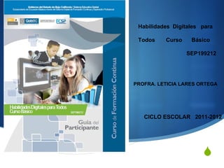 Habilidades  Digitales  para Todos  Curso  Básico  SEP199212 PROFRA. LETICIA LARES ORTEGA CICLO ESCOLAR  2011-2012 
