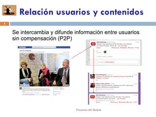 Se intercambia y difunde información entre usuarios
sin compensación (P2P)
Relación usuarios y contenidos
6
Proyectos del Quijote
 