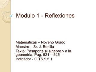 Modulo 1 - Reflexiones



Matemáticas – Noveno Grado
Maestro – Sr. J. Bonilla
Texto: Pasaporte al álgebre y a la
geometria. Pag. 521 – 525
Indicador - G.TS.9.5.1
 