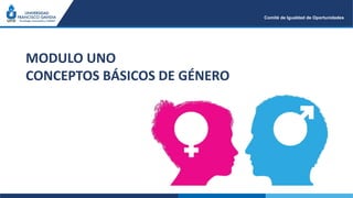 MODULO UNO
CONCEPTOS BÁSICOS DE GÉNERO
Comité de Igualdad de Oportunidades
 