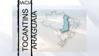 TOCANTINS
ARAGUAIA
BACIA
 