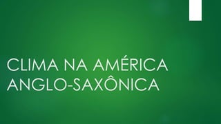 CLIMA NA AMÉRICA
ANGLO-SAXÔNICA
 