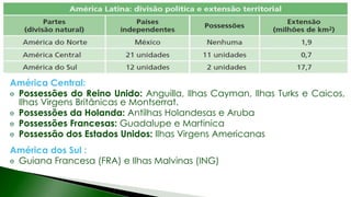 América Central:
Possessões do Reino Unido: Anguilla, Ilhas Cayman, Ilhas Turks e Caicos,
Ilhas Virgens Britânicas e Montserrat.
Possessões da Holanda: Antilhas Holandesas e Aruba
Possessões Francesas: Guadalupe e Martinica
Possessão dos Estados Unidos: Ilhas Virgens Americanas
América dos Sul :
Guiana Francesa (FRA) e Ilhas Malvinas (ING)
 