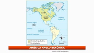 AMÉRICA ANGLO-SAXÔNICA
Professor Claudio Henrique (Henry)
 