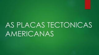 AS PLACAS TECTONICAS
AMERICANAS
 