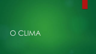O CLIMA
 