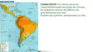 CLIMAS SECOS: Os climas secos se
caracterizam pela escassez de chuvas.
Se registram menos de 300mm de
precipitações por ano.
Podem ser quentes, temperados ou frio.
 