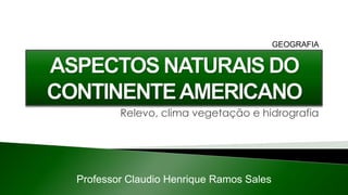 Professor Claudio Henrique Ramos Sales
GEOGRAFIA
Relevo, clima vegetação e hidrografia
 