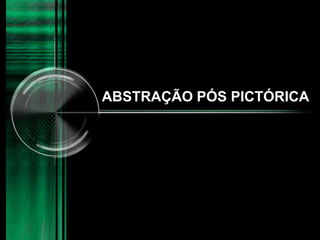 ABSTRAÇÃO PÓS PICTÓRICA
 