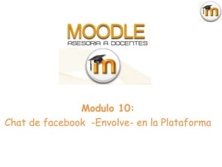 Modulo 10:
Chat de facebook -Envolve- en la Plataforma
 