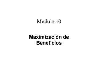 Módulo 10

Maximización de
  Beneficios
  B    fi i
 