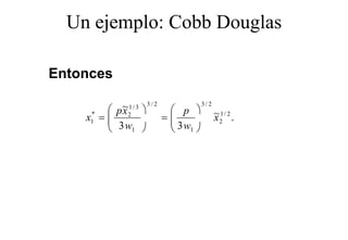 Un ejemplo: Cobb Douglas
      j p             g

Entonces

            ~1/ 3 3 / 2  p 3 / 2
           p x2
    x =
     *
                         =          ~1/ 2 .
                                     x2
     1    3 w1           3w
                          1
 