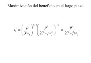 Maximización del beneficio en el largo plazo
                                    g p



              3/ 2              1/ 2
       p            p   3
                                           p 3
   x =
    *
    1  3w           
                      27 w w 2        =      2
                                                  .
       1                1 2          27 w1 w2
 