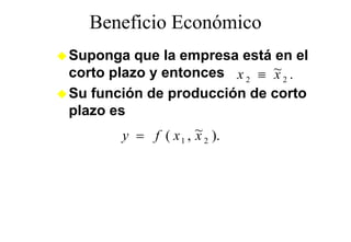 Beneficio Económico
Suponga que la empresa está en el
   p g q             p
corto plazo y entonces x 2 ≡ ~ 2 .
                             x
Su función de producción de corto
plazo es
        y = f ( x , ~ ).
               1   2x
 